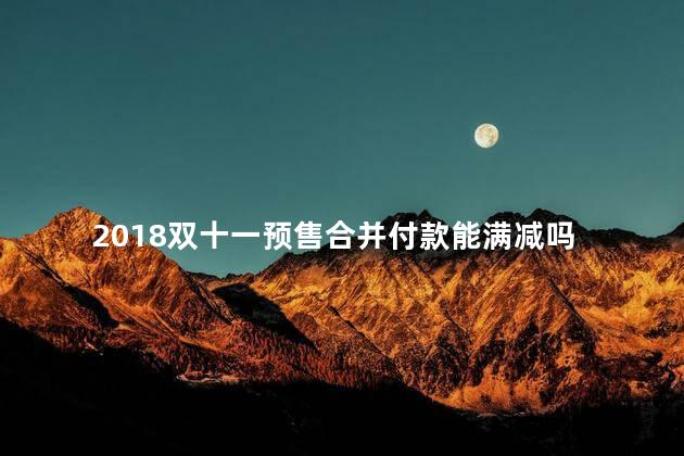 2018双十一预售合并付款能满减吗