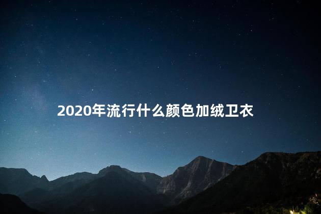 2020年流行什么颜色加绒卫衣