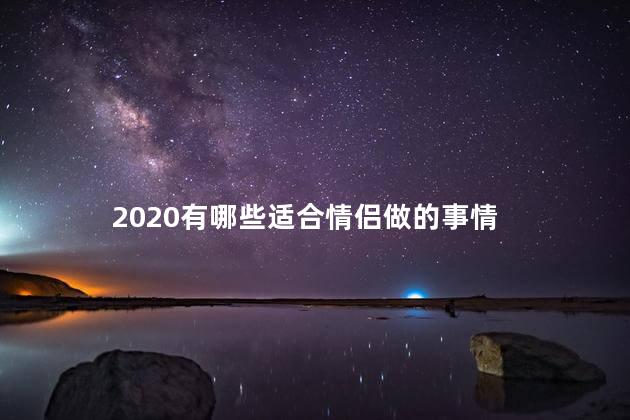 2020有哪些适合情侣做的事情