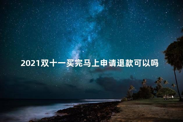 2021双十一买完马上申请退款可以吗