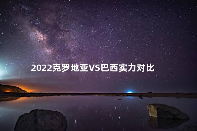 2022克罗地亚VS巴西实力对比