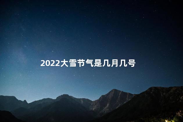 2022大雪节气是几月几号