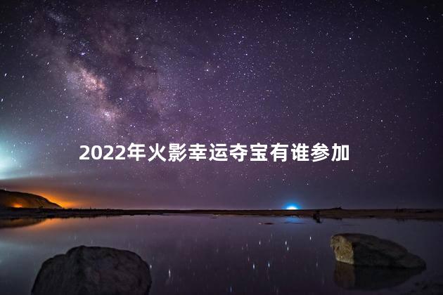 2022年火影幸运夺宝有谁参加