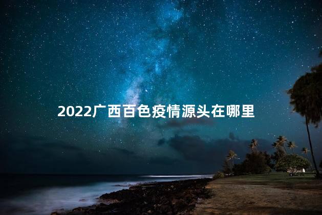 2022广西百色疫情源头在哪里