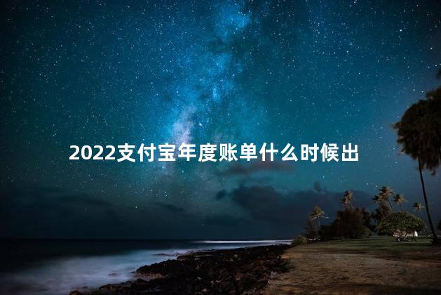 2022支付宝年度账单什么时候出