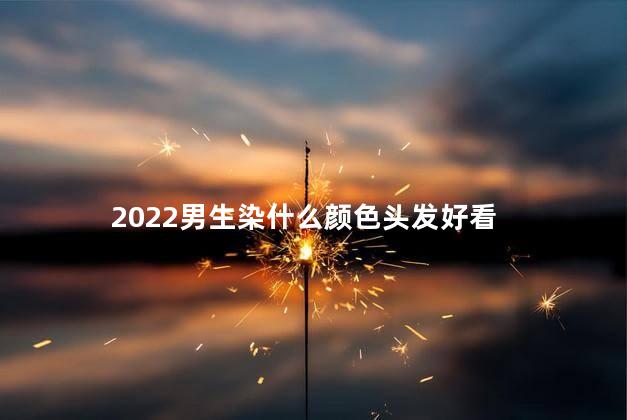 2022男生染什么颜色头发好看