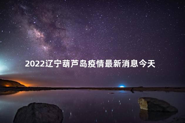 2022辽宁葫芦岛疫情最新消息今天