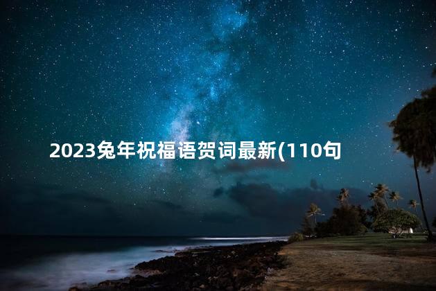 2023兔年祝福语贺词最新(110句)