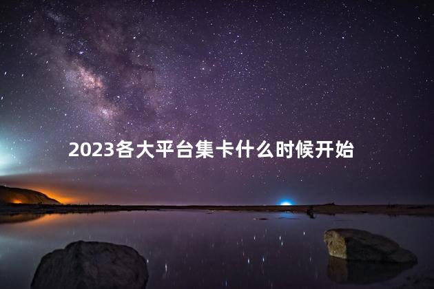 2023各大平台集卡什么时候开始