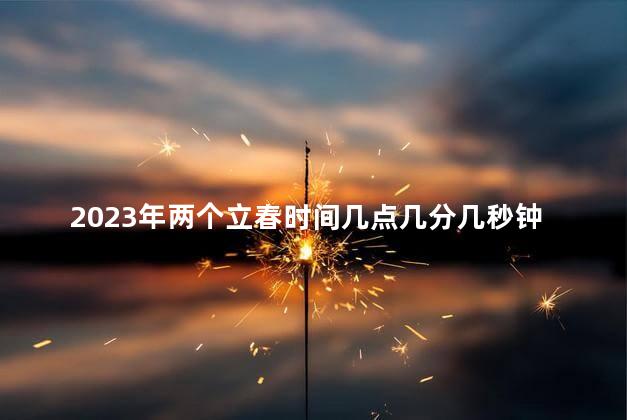 2023年两个立春时间几点几分几秒钟