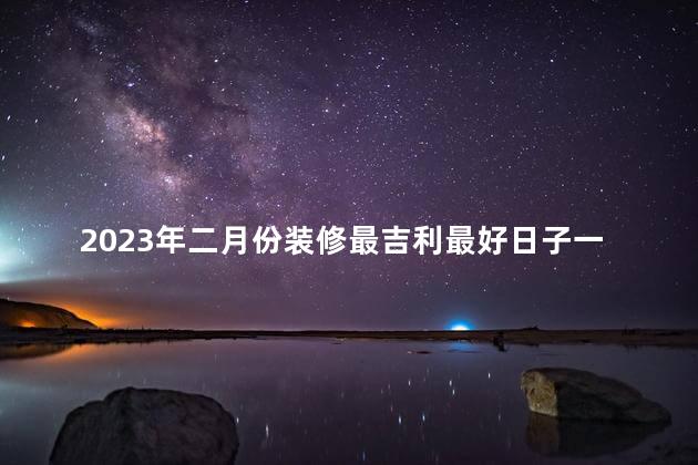 2023年二月份装修最吉利最好日子一览表