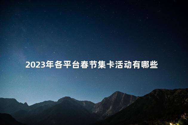 2023年各平台春节集卡活动有哪些