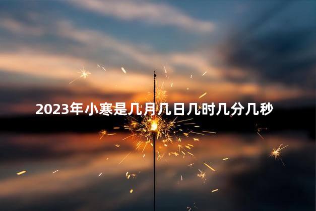 2023年小寒是几月几日几时几分几秒