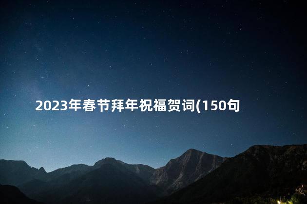 2023年春节拜年祝福贺词(150句)