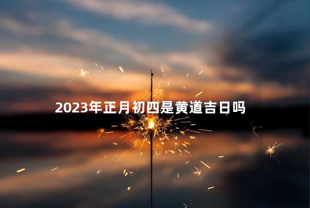2023年正月初四是黄道吉日吗