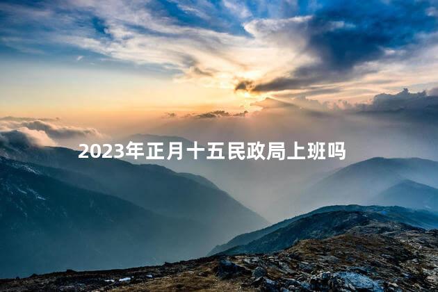 2023年正月十五民政局上班吗