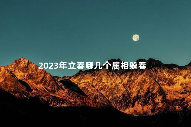 2023年立春哪几个属相躲春