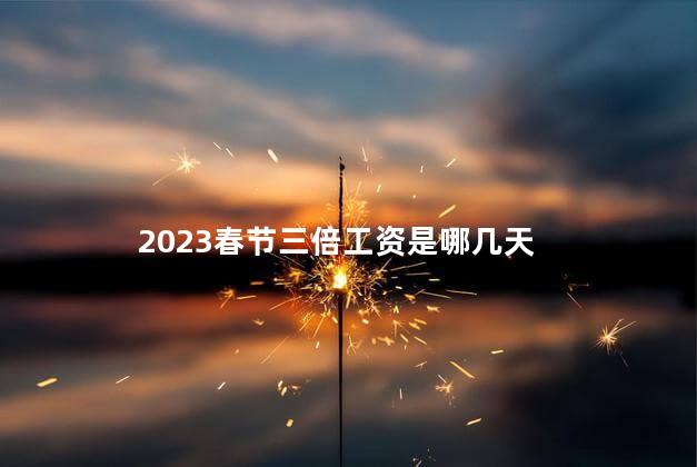 2023春节三倍工资是哪几天