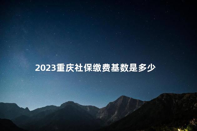 2023重庆社保缴费基数是多少