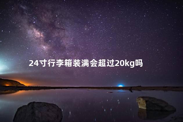 24寸行李箱装满会超过20kg吗