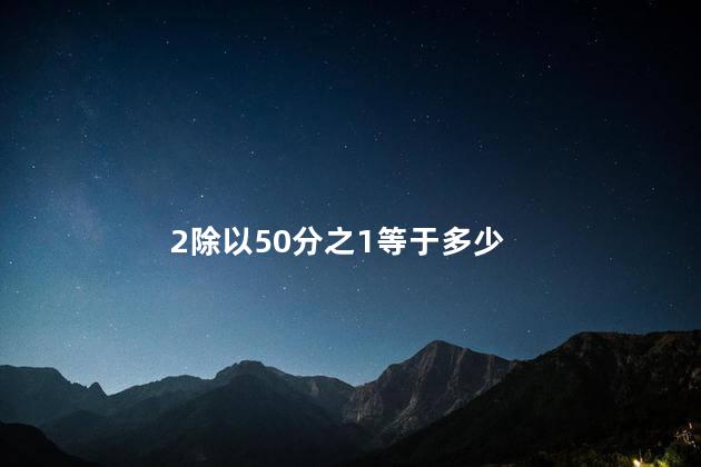 2除以50分之1等于多少 8÷0等于多少