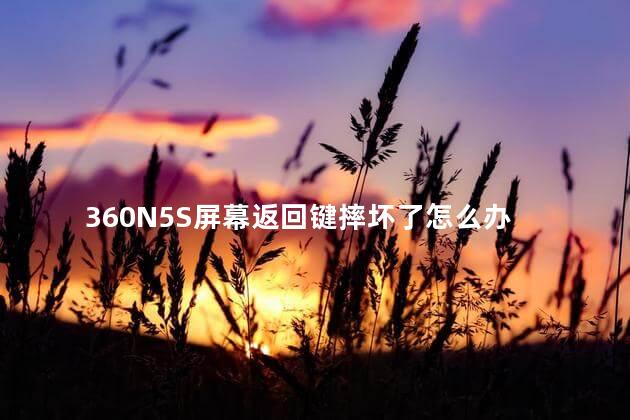 360N5S屏幕返回键摔坏了怎么办