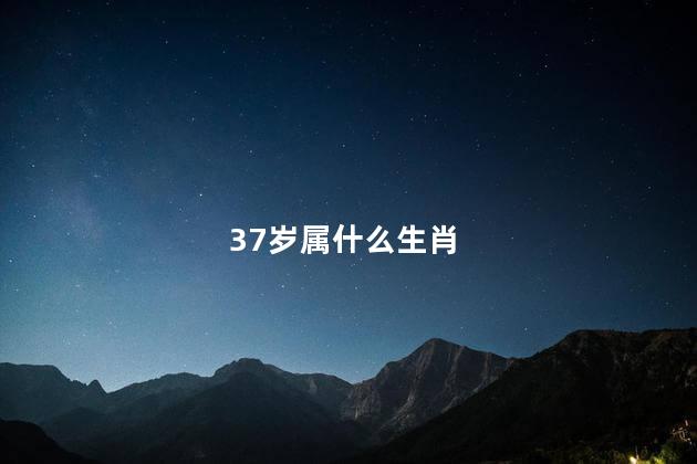 37岁属什么生肖 37属虎的是什么命