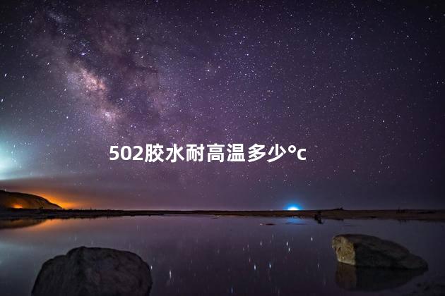 502胶水耐高温多少°c