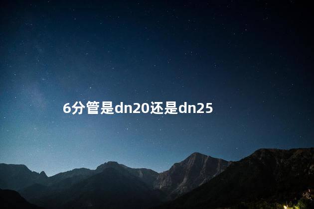 6分管是dn20还是dn25