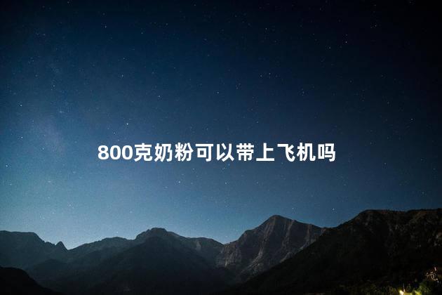 800克奶粉可以带上飞机吗