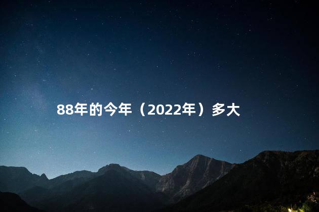 88年的今年（2022年）多大