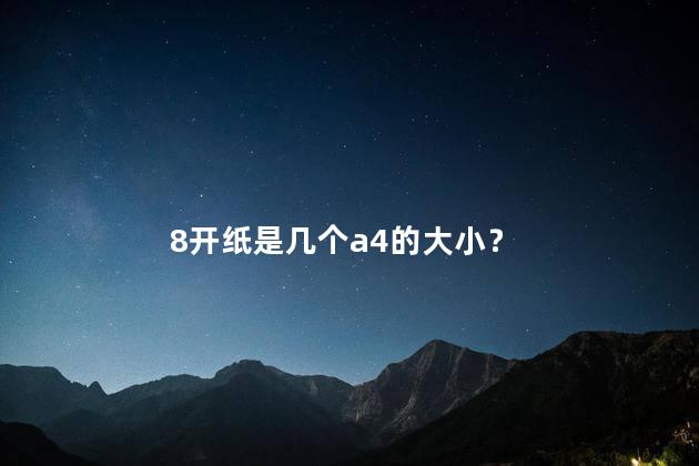 8开纸是几个a4的大小？ 8开纸是多大是a4纸吗