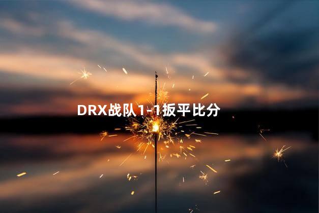 DRX战队1-1扳平比分