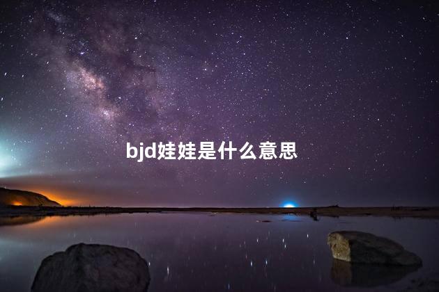 bjd娃娃是什么意思