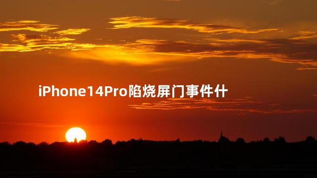 iPhone14Pro陷烧屏门事件什么情况