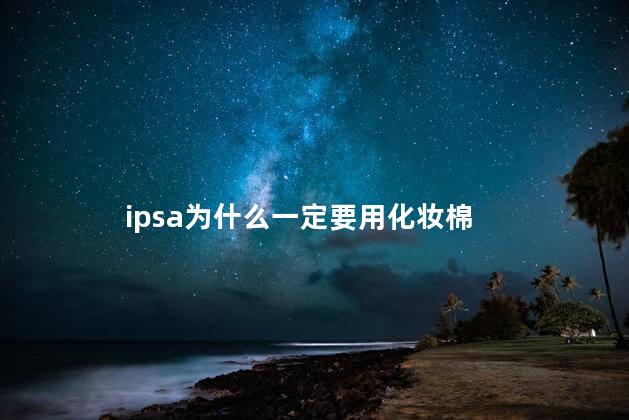 ipsa为什么一定要用化妆棉