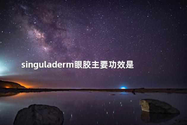 singuladerm眼胶主要功效是什么