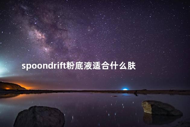 spoondrift粉底液适合什么肤质