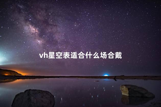 vh星空表适合什么场合戴