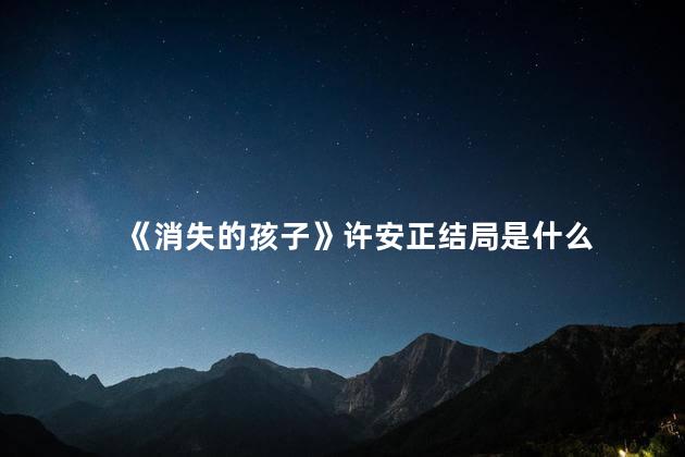 《消失的孩子》许安正结局是什么