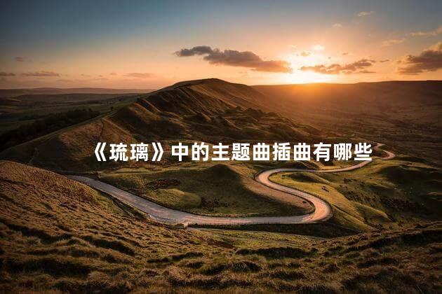 《琉璃》中的主题曲插曲有哪些