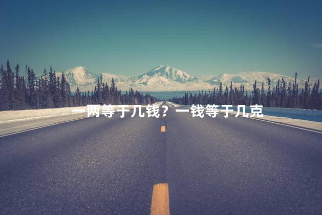 一两等于几钱 一两等于16钱对吗