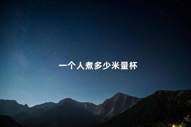 一个人煮多少米量杯