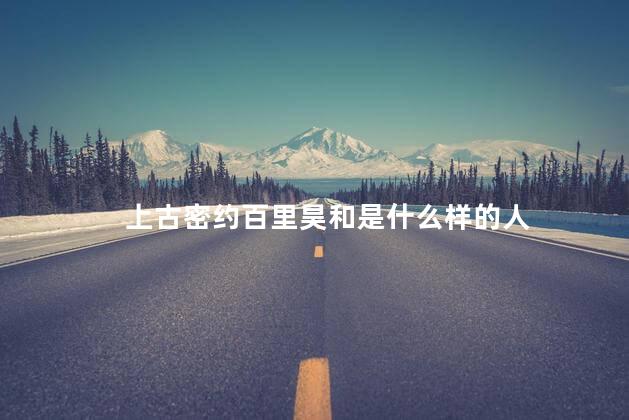 上古密约百里昊和是什么样的人