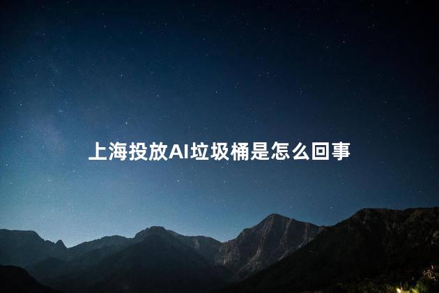 上海投放AI垃圾桶是怎么回事