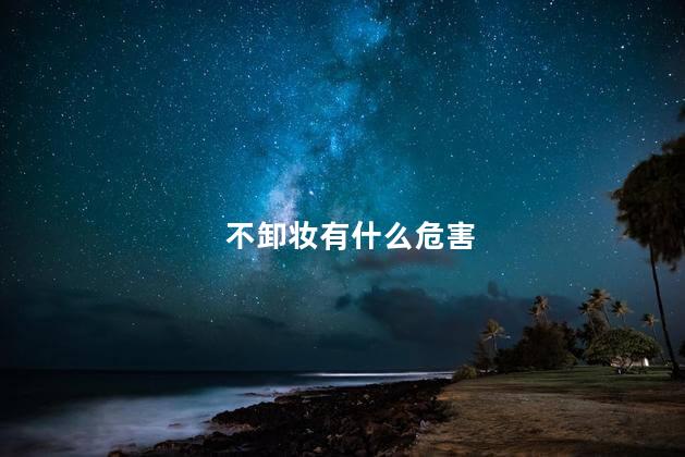 不卸妆有什么危害