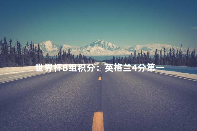 世界杯B组积分：英格兰4分第一