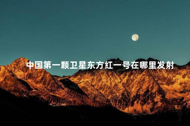 中国第一颗卫星东方红一号在哪里发射
