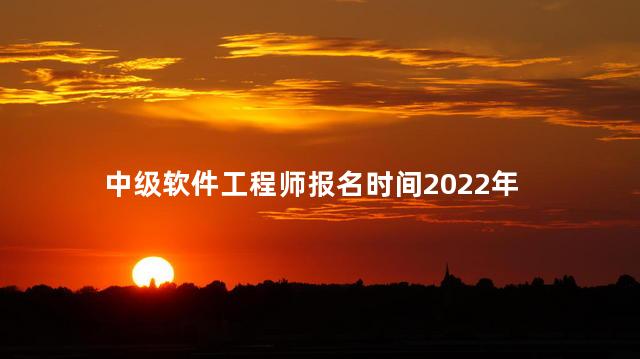 中级软件工程师报名时间2022年