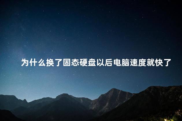 为什么换了固态硬盘以后电脑速度就快了